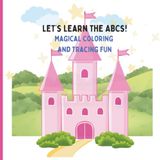 Let's Learn the ABCs! Magical Coloring and Tracing Fun: Educational Coloring and Tracing Activity Book for Toddlers