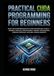 Practical CUDA Programming for Beginners: Build High-Performance GPU Applications with CUDA C++, Kernels, Parallel Programming, Memory Optimization, Streams, Profiling, and Real-World Projects