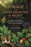 FORAGE FOR FOOD, MEDICINE & PROFIT: A Complete Field Guide to Edible & Medicinal Wild Plants of the Eastern Woodlands