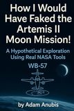 How I Would Have Faked the Artemis II Moon Mission!: A Hypothetical Exploration of Efficiency, Illusion, and What Real NASA Tools Could Enable