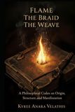 Flame The Braid The Weave: A Philosophical Codex on Origin, Structure, and Manifestation