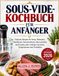 Sous-Vide-Kochbuch für Anfänger: Einfache Rezepte für Steak, Hähnchen, Rindfleisch, Schweinefleisch, Meeresfrüchte und Gemüse, plus wichtige Garzeiten, Temperaturen und Techniken