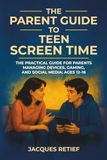 The Parent Guide to Teen Screen Time: The Practical Guide for Parents Managing Devices, Gaming, and Social Media: Ages 12–16