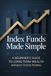 Index Funds Made Simple: A Beginner’s Guide to Long-Term Wealth Without Stock Picking: 1