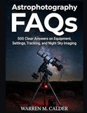 ASTROPHOTOGRAPHY FAQS: 500 Clear Answers on Equipment, Settings, Tracking, and Night Sky Imaging.