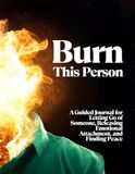Burn This Person: A Guided Journal for Letting Go, Healing Relationships, and Finding Emotional Freedom