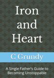 Iron and Heart: A Single Father’s Guide to Becoming Unstoppable