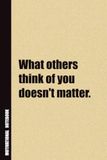 What Others Think Of You Doesn't Matter.: Inside, You'll Find 54 Motivational Quotes. The Perfect Notebook For a Friend, Family Member, Adult, or Even Yourself