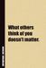 What Others Think Of You Doesn't Matter.: Inside, You'll Find 54 Motivational Quotes. The Perfect Notebook For a Friend, Family Member, Adult, or Even Yourself