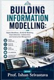 BUILDING INFORMATION MODELLING: Digital Workflows, 3D/4D/5D Modeling, Clash Detection, Collaboration, and Construction Management