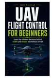UAV Flight Control for Beginners: Learn the software decisions behind stable and reliable autonomous aircraft