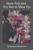 Have Fun and Try Not to Mess Up: A Choir Director's Journey Through Memories, Stories and Lessons
