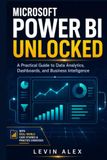 MICROSOFT POWER BI UNLOCKED: A Practical Guide to Data Analytics, Dashboards, and Business Intelligence