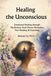 Healing the Unconscious: Emotional Healing through Meditation, Bach Flower Remedies, Face Reading & Astrology