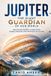 Jupiter: The Giant Guardian of Our World: How the Solar System's Largest Planet Shaped, Protected, and Influenced Life on Earth