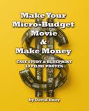 Make Your Micro-Budget Movie & Make Money: Case Study & Blueprint, 40 Films Proven