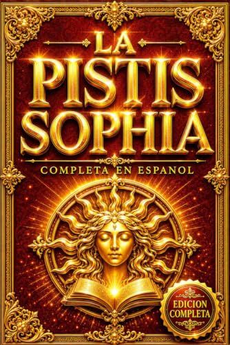 Pistis Sophia Pistis Sophia en Español: El Texto Completo de la Tradición Gnóstica Cristiana con las Revelaciones Ocultas de Jesucristo sobre los Misterios Divinos, ... del Alma y el Camino hacia la Luz Eterna