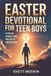Easter Devotional for Teen Boys: 40 Days of Courage, Faith and New Life Through Christ