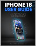 iPhone Apple iPhone 16 user guide: The Complete Step-by-Step Manual to Mastering iOS 18, Apple Intelligence, Camera Features, Productivity Tools, Privacy Settings, and Everyday Use.