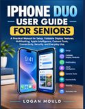 IPHONE Apple IPHONE DUO USER GUIDE FOR SENIORS: A Practical Manual for Setup, Foldable Display Features, Multitasking, Apple Intelligence, Camera Tools, Connectivity, Security, and Everyday Use.