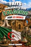 Faits fascinants sur l'Algérie pour les enfants intelligents: Découvrez le désert du Sahara, des villes anciennes, une faune incroyable et la riche culture algérienne