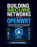 BUILDING SECURE NETWORKS WITH OPENWRT: A Practical Guide to VLANs, Firewall4, nftables, WireGuard, Wi-Fi, DNS Security, SQM, VPNs, and IoT Isolation