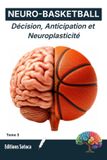 Neuro- Basketball: Neuro-Performance: Décision, Anticipation et Neuroplasticité : Reprogrammer le Cerveau pour Dominer le Terrain. (Tome 3)