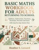 Basic Maths Workbook for Adults Returning To School: Addition, Subtraction, Fractions, Decimals, Percents and more, with step-by-step Answer Key