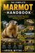The Marmot The Complete Marmot Handbook: A Complete Guide to Marmot Biology, Behavior, Habitat Management, Nutrition, Hibernation, and Wildlife Conservation