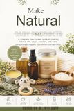 Make Natural Baby Products: A complete step-by-step guide to creating lotions, oils, wipes, powders, and more using simple, organic ingredients you can trust.