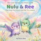 Nulu & Ree: The Hug, the Cloud, and the Tiny Hearts: The Magic of Small Moments