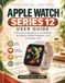 Apple Watch series 12 user guide: A Practical Beginner’s Handbook for Setup, Health Features, and Everyday Use