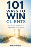 101 Ways to Win Clients: Ethical Legal Marketing for Lawyers Who Hate Selling
