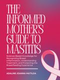 THE INFORMED MOTHER’S GUIDE TO MASTITIS: Science-Based Knowledge for Recognizing Breast Inflammation, Understanding Treatment, and Protecting the Breastfeeding Experience