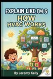 Explain Like I'm 5: How HVAC Works: How HVAC Works