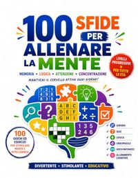 100 Sfide per Allenare la Mente: Cruciverba, Sudoku, Indovinelli, Labirinti, giochi di enigmistica per adulti
