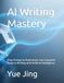 AI Writing Mastery: From Prompt to Publication: Your Complete Guide to Writing with Artificial Intelligence