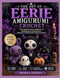 THE ART OF EERIE AMIGURUMI CROCHET: The Complete Starter Handbook for Designing and Crocheting Eerie, Whimsical, and Memorable Amigurumi Figures