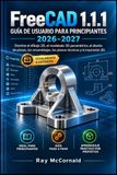 FreeCAD 1.1.1 Guía del usuario para principiantes 2026-2027: Dominio del dibujo 2D, el modelado 3D paramétrico, el diseño de piezas, el ensamblaje, los dibujos técnicos y la impresión 3D.