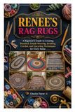 RENEE'S RAG RUGS: A Beginner's Guide to Creating Beautiful, Simple Weaving, Braiding, Crochet, and Upcycling Techniques for Every Home