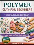POLYMER CLAY FOR BEGINNERS: A Complete Step-by-Step Guide to Making Earrings, Pendants, Rings, and Simple Jewelry at Home