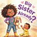 Big Sister Already ?: A Storybook About Welcoming a New Baby Sibling, From Jealousy to Love, a Fun Gift with Activities Inside