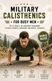 Military Calisthenics for Busy Men: The 10-Minute, No-Equipment Programme to Build Strength, Endurance and Mental Toughness