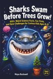 Sharks Swam Before Trees Grew: 600+ Weird Science Facts, Fun Trivia and Quiz Challenges For Curious Kids Age 8-12