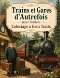 Trains et Gares d’Autrefois pour Seniors Coloriage à Gros Traits: Activité relaxante autour des locomotives à vapeur, wagons, quais et voyages d’époque