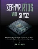ZEPHYR RTOS WITH STM32: Build Portable Production-Grade Firmware with Embedded C, Devicetree, Kconfig, Device Drivers, Multithreading, Testing, and Secure RTOS Architecture