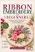 RIBBON Independently Published Ribbon Embroidery for Beginners: A Step-by-Step Guide to Beautiful Floral Designs, Essential Stitches, and Easy Projects for Complete Beginners