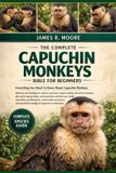 The Complete Capuchin Monkeys Bible for Beginners