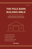 The Pole Barn Building Bible: Complete Step-by-Step Construction Plans for Barns, Sheds, Workshops, Garages & Stables — Cut Lists, Material Cost Tables, Footing & Truss Diagrams — 2026 Edition