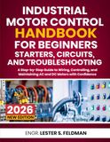 Industrial Motor Control Handbook for Beginners: Starters, Circuits, and Troubleshooting: A Step-by-Step Guide to Wiring, Controlling, and Maintaining AC and DC Motors with Confidence